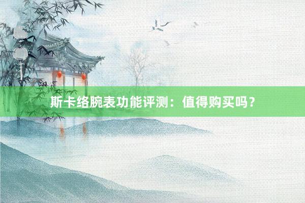 斯卡络腕表功能评测：值得购买吗？