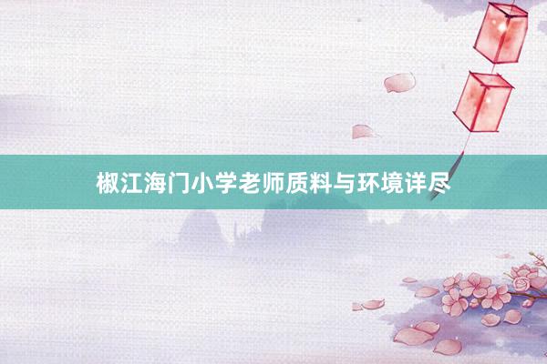 椒江海门小学老师质料与环境详尽