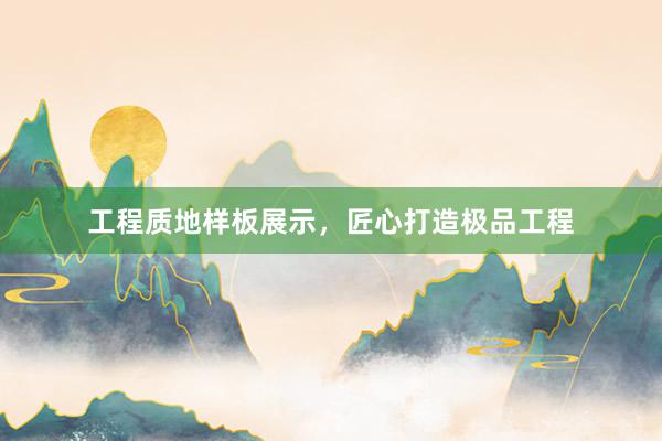 工程质地样板展示，匠心打造极品工程