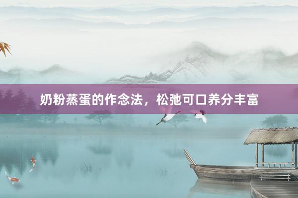 奶粉蒸蛋的作念法，松弛可口养分丰富
