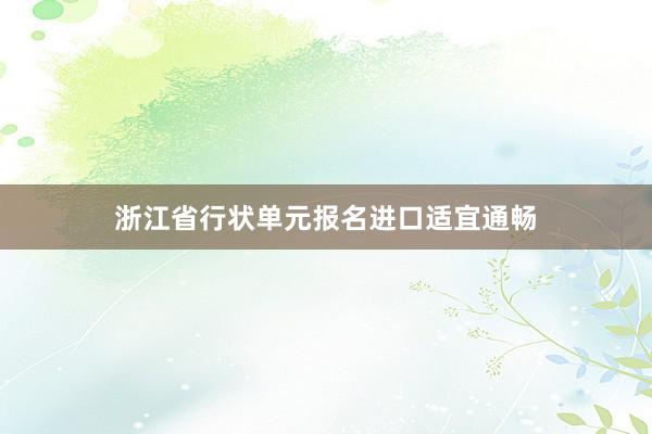浙江省行状单元报名进口适宜通畅